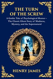 The Turn of the Screw : A Psychological Gothic Horror Mystery - Ghostly Encounters And Dark Secrets cover image