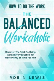 How to do the work. Discover The Trick To Being Incredibly Productive Yet Have Plenty of Time For Fun cover image