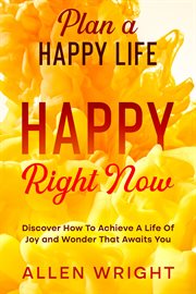 Plan a happy life. Happy Right Now - Discover How To Achieve A Life of Joy and Wonder That Awaits You cover image