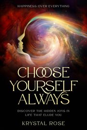 Happiness Over Everything : Choose Yourself Always - Discover The Hidden Wonders of Looking Within and Finding Peace cover image