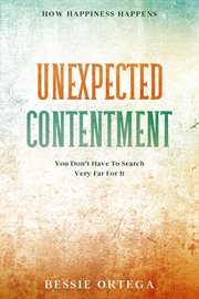 How Happiness Happens : Unexpected Contentment - You Don't Have To Search Very Far For It cover image