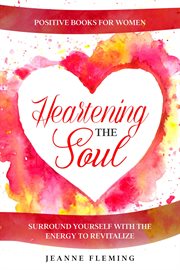Positive Book For Women : Heartening The Soul - Surround Yourself With The Energy To Revitalize cover image