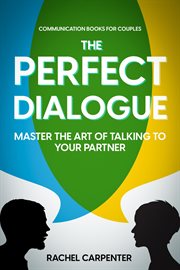 Communication Books For Couples : The Perfect Dialogue - Master The Art Of Talking To Your Partner cover image