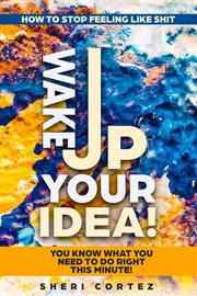 How To Stop Feeling Like Shit : Wake Up Your Idea! - You Know What You Need To Do Right This Minute! cover image