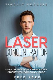 Finally Focused : Laser Concentration - Learn The Trick To Become Incredibly Productive In Everything You Do cover image