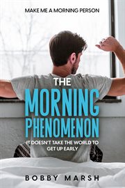 Make Me A Morning Person : The Morning Phenomenon - It Doesn't Take The World To Get Up Early cover image