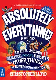 Absolutely Everything! : A History Of Earth, Dinosaurs, Rulers, Robots, And Other Things Too Numerous To Mention cover image
