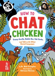 How to Chat Chicken, Gossip Gorilla, Babble Bee, Gab Gecko, and Talk in 66 Other Animal Languages : Your Guide To Talking With Elephants, Dolphins, Bees, Geckos And Lots More! cover image