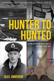Hunter to Hunted : Surviving Hitler's Wolf Packs. Diaries of a Merchant Navy Radio Officer, 1939-45 cover image