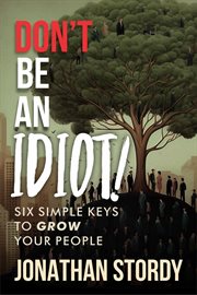 Don't Be an Idiot : Six Simple Keys to Grow Your People cover image