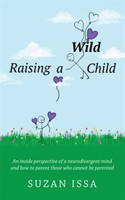 Raising a Wild Child : An Inside Perspective of a Neurodivergent Mind and How to Parent Those Who Cannot Be Parented cover image