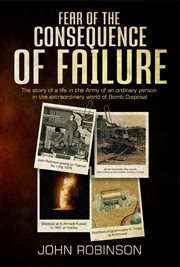 Fear of the consequence of failure : the story of a life in the Army of an ordinary person in the extraordinary world of bomb disposal cover image