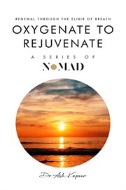 Oxygenate to Rejuvenate : Renewal Through the Elixir of Breath cover image