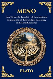 Meno : Can Virtue Be Taught? - A Foundational Exploration Of Knowledge, Learning, And Moral Character cover image