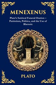 Menexenus : Plato's Satirical Funeral Oration - Patriotism, Politics, And The Use Of Rhetoric cover image