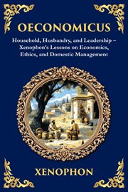 Oeconomicus : Household, Husbandry, And Leadership - Xenophon's Lessons On Economics, Ethics, And Domestic Managem cover image
