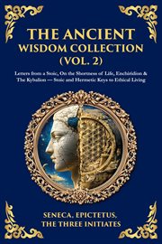 The Ancient Wisdom Collection (Volume 2) : Letters From A Stoic, On The Shortness Of Life, Enchiridion & The Kybalion - Stoic And Hermetic Keys cover image