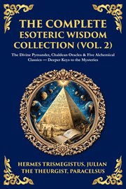 The Complete Esoteric Wisdom Collection (Volume 2) : The Divine Pymander, Chaldean Oracles & Five Alchemical Classics - Deeper Keys To The Mysteries cover image