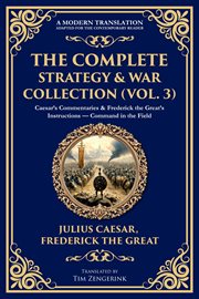 The Complete Strategy & War Collection (Volume 3) : Caesar's Commentaries & Frederick The Great's Instructions - Command In The Field cover image