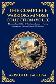 The Complete Warrior's Mindset Collection (Volume 3) : Nicomachean Ethics & The Arthashastra - Virtue, Strategy And Statecraft Across Civilisations cover image