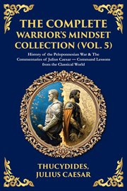 The Complete Warrior's Mindset Collection (Vol. 5) : History Of The Peloponnesian War & The Commentaries Of Julius Caesar - Command Lessons From The Clas cover image