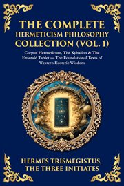 The Complete Hermeticism Philosophy Collection (Volume 1) cover image
