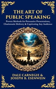 The Art of Public Speaking : Proven Methods For Persuasive Presentations, Charismatic Delivery & Captivating Any Audience cover image