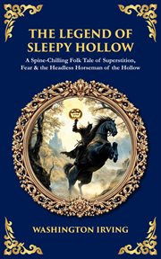 The Legend of Sleepy Hollow : A Spine-chilling Folk Tale Of Superstition, Fear & The Headless Horseman Of The Hollow cover image
