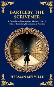 Bartleby, the Scrivener : A Quiet Rebellion Against Modern Life - A Tale Of Isolation, Resistance & Routine cover image