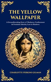 The Yellow Wallpaper : A Groundbreaking Story Of Madness, Confinement & Feminine Identity Lost In Shadows cover image