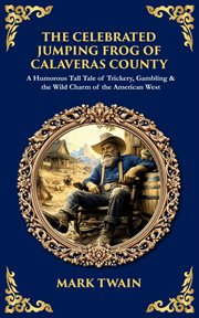 The Celebrated Jumping Frog of Calaveras County : A Humorous Tall Tale Of Trickery, Gambling & The Wild Charm Of The American West cover image