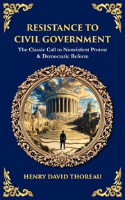 Resistance to Civil Government : The Classic Call To Nonviolent Protest & Democratic Reform cover image