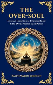 The Over-Soul : Mystical Insights Into Universal Spirit & The Divine Within Each Person cover image