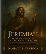 Jeremiah : The Prophet Between Cracks Of A Broken Nation (tears, Fire, And The Voice That Would Not Be Silenced cover image