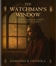 The Watchman's Window : Unlocking Ezekiel's Visions In The Light Of Today cover image