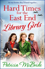 Hard Times for the East End Library Girls : The Brand New Emotional Wartime Saga Series From Patricia McBride for 2024. Library Girls cover image