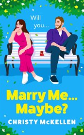 Marry Me...Maybe? : A gorgeously funny, fake-fiancé romantic comedy from Christy McKellen for summer 2024 cover image