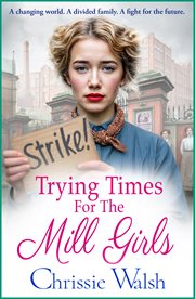 Trying Times for the Mill Girls : A Powerful Yorkshire Saga Of Courage, Family And Hope In Changing Times From Chrissie Walsh cover image