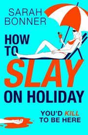 How to Slay on Holiday : A Brand New Brilliantly Funny, Darkly Twisted Thriller From Sarah Bonner for 2025 cover image