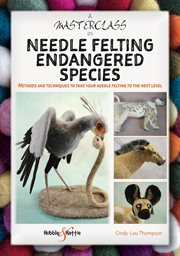 A Masterclass in Needle Felting Endangered Species : Methods and Techniques to Take Your Needle Felting to the Next Level cover image