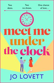 Meet Me Under the Clock : A Brand New Feel-Good, Uplifting Romantic Comedy From Jo Lovett cover image