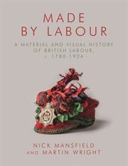 Made by Labour : A Material and Visual History of British Labour, c. 1780-1924 cover image