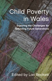 Child Poverty in Wales : Exploring the Challenges for Schooling Future Generations cover image