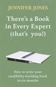 There's a book in every expert (that's you!). How to write your credibility building book in six months cover image