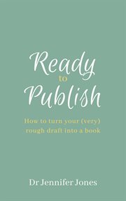 Ready to publish : How to turn your (very) rough draft into a book cover image