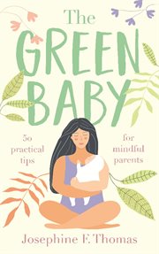 The green baby - 50 practical tips for mindful parents. 50 Practical Tips for Mindful Parents cover image