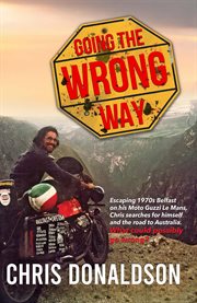 Going the Wrong Way : A Young Belfast Man Sets off on His Moto Guzzi Le Mans, to Find Himself, and the Road to Australia cover image