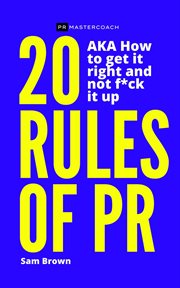 20 rules of pr aka - how to get it right and not f**k it up. How to Get It Right and Not F**k It Up cover image
