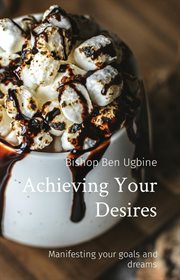 Achieving your desires. Manifesting your goals and dreams cover image