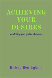 Achieving your desires. Manifesting Your Goals and Dreams cover image